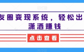 朋友圈变现系统，轻松出货，潇洒赚钱