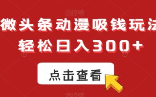 ai微头条动漫吸钱玩法，轻松日入300+【揭秘】