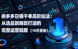 拼多多日销千单高阶玩法：从选品到爆款打造的完整运营链路(10月更新