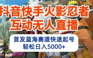 抖音快手火影忍者互动无人直播，首发蓝海赛道快速起号，轻松日入5000+