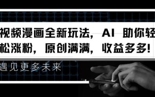 视频漫画全新玩法，AI 助你轻松涨粉，原创满满，收益多多【揭秘】