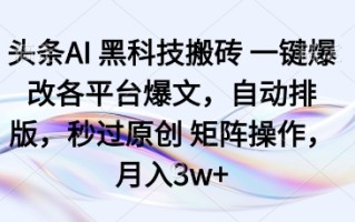 头条AI黑科技搬砖项目一键爆改各平台爆文，自动排版，秒过原创矩阵操作，月入3w+【揭秘】