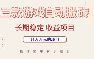 三款游戏自动搬砖，月入万元，长期稳定收益项目