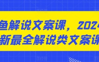 咸鱼解说文案课，2024最新最全解说类文案课