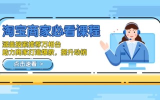 淘宝商家必看课程，涵盖搜索推荐万相台，助力商家打造爆款，提升动销
