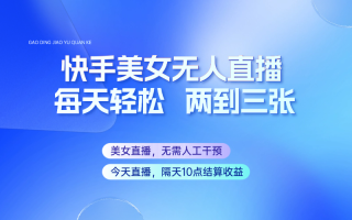 快手美女无人直播，每天最少一到两张，全程托管无需人工干涉