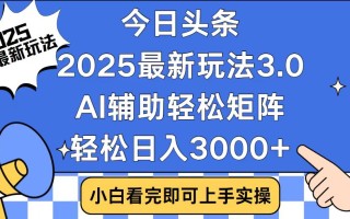 今日头条2025最新玩法3.0，思路简单，复制粘贴，轻松实现矩阵日入3000+