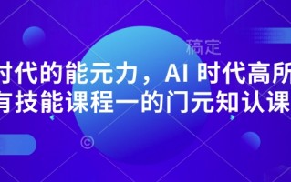 AI 时代的‮能元‬力，AI 时代高‮所于‬有技能课程‮一的‬门元‮知认‬课
