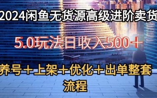 2024闲鱼无货源高级进阶卖货5.0，养号＋选品＋上架＋优化＋出单整套流程