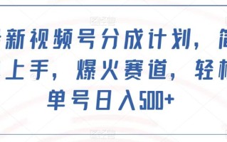最新视频号分成计划，简单上手，爆火赛道，轻松单号日入500+