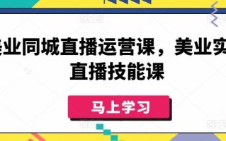 美业同城直播运营课，美业实体直播技能课