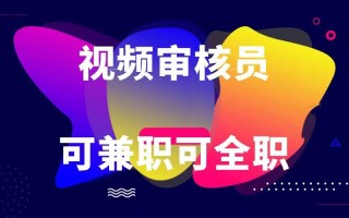可全职可兼职 纯绿色合法合规视频审核员 日赚100-无上限