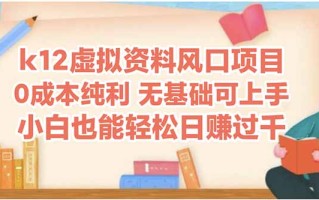 k12虚拟资料风口项目，小白也能轻松日赚四位数