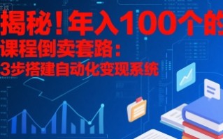 揭秘！年入100个的课程倒卖套路：3 步搭建自动化变现系统