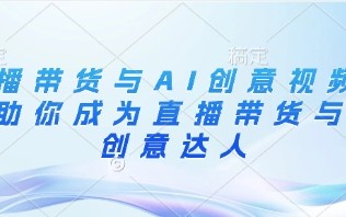 直播带货与AI创意视频，帮助你成为直播带货与AI创意达人