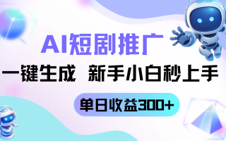 短剧推广新玩法，AI一键生成，新手小白秒上手，单日收益300+