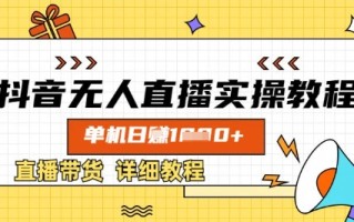 抖音无人直播实操教程，单机日入数张，直播带货详细教程