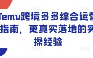 Temu跨境多多综合运营指南，更真实落地的实操经验