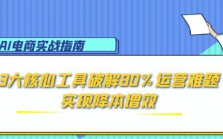 AI电商实战指南：3大核心工具破解80%运营难题，实现降本增效