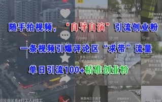 随手拍视频，自导自演引流创业粉， 一条视频引爆评论区“求带”流量，单日引流100+精准创业粉