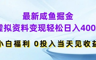 最新咸鱼掘金，虚拟资料变现，轻松日入400+，小白福利，0投入当天见收益【揭秘】