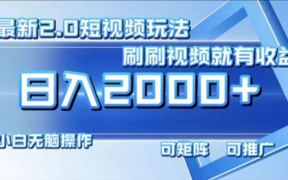 最新短视频2.0玩法，刷刷视频就有收益.小白无脑操作，日入2000+