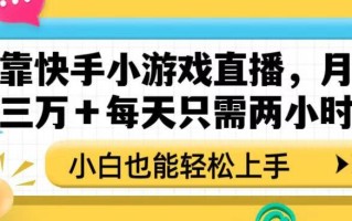 靠快手小游戏直播，月入三万+每天只需两小时，小白也能轻松上手【揭秘】
