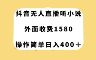 抖音无人直播听小说，外面收费1580，操作简单日入400+【揭秘】