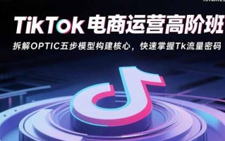 TikTok电商运营高阶班：拆解OPTIC五步模型构建核心，快速掌握Tk流量密码