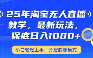 25年淘宝无人直播最新玩法，保底日入1000+，小白轻松上手，开启躺赚模式