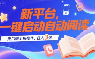 新平台，一键启动自动阅读，无门槛手机操作，日入3张+【揭秘】
