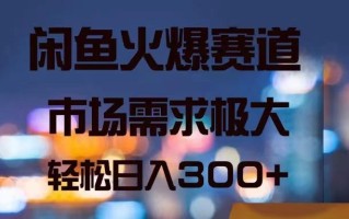 闲鱼火爆赛道，市场需求极大，轻松日入300+
