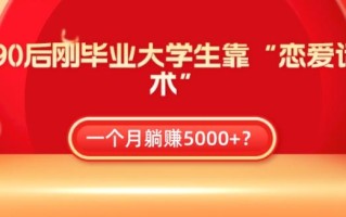 90后刚毕业大学生靠“恋爱话术”，一个月躺赚5000+？