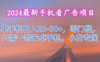 2024最新手机看广告项目，单手机日入20-30+，零门槛，只需一部安卓手机，小白专属