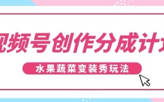 视频号创作分成计划，水果蔬菜变装秀玩法，单日稳定300+【揭秘】