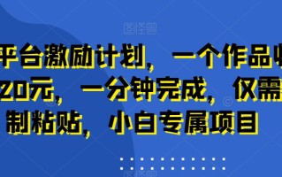 新平台激励计划，一个作品收入120元，一分钟完成，仅需复制粘贴，小白专属项目【揭秘】