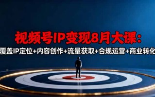 视频号IP变现8月大课，覆盖IP定位+内容创作+流量获取+合规运营+商业转化