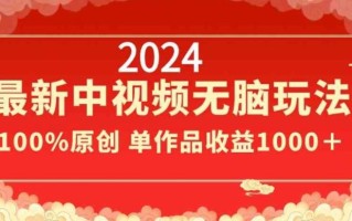 2024最新中视频无脑玩法，作品制作简单，100%原创，单作品收益1000＋【揭秘】