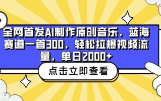 全网首发AI制作原创音乐，蓝海赛道一首300，轻松拉爆视频流量，单日2000+