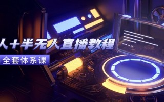 无人+半无人直播教程：AI工具+场景搭建，0到1掌握核心技术(6月更新