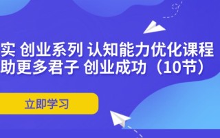 扎实 创业系列 认知能力优化课程：帮助更多君子 创业成功(10节