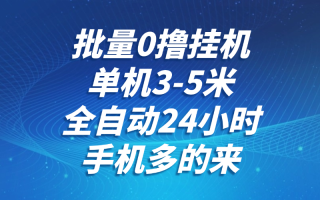批量0撸全自动挂机，单机3-5米，全自动24小时，手机多的来，不养鸡，无风控，无限制