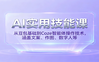 AI实用技能课，从豆包基础到Coze智能体操作技术，涵盖文案、作图、数字人等