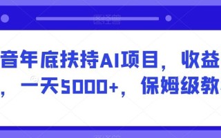 抖音年底扶持AI项目，收益稳定，一天5000+，保姆级教程