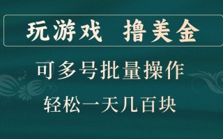 玩游戏撸美金，可多号批量操作，边玩边赚钱，一天几百块轻轻松松！
