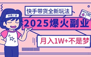 2025年爆红副业！快手带货全新玩法，月入1万加不是梦！