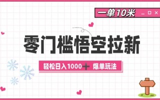 零门槛悟空拉新：一单10米爆单玩法，轻松日入1k