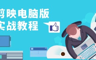 剪映电脑版实战教程，0基础打造短视频剪辑高手，详解功能、工具与实操案例