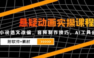 悬疑动画实操课程，小说选文改编，音频制作技巧，AI工具应用(附软件+素材