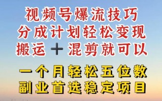 视频号爆流技巧，分成计划轻松变现，搬运 +混剪就可以，一个月轻松五位数稳定项目【揭秘】